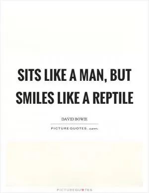 Sits like a man, but smiles like a reptile Picture Quote #1