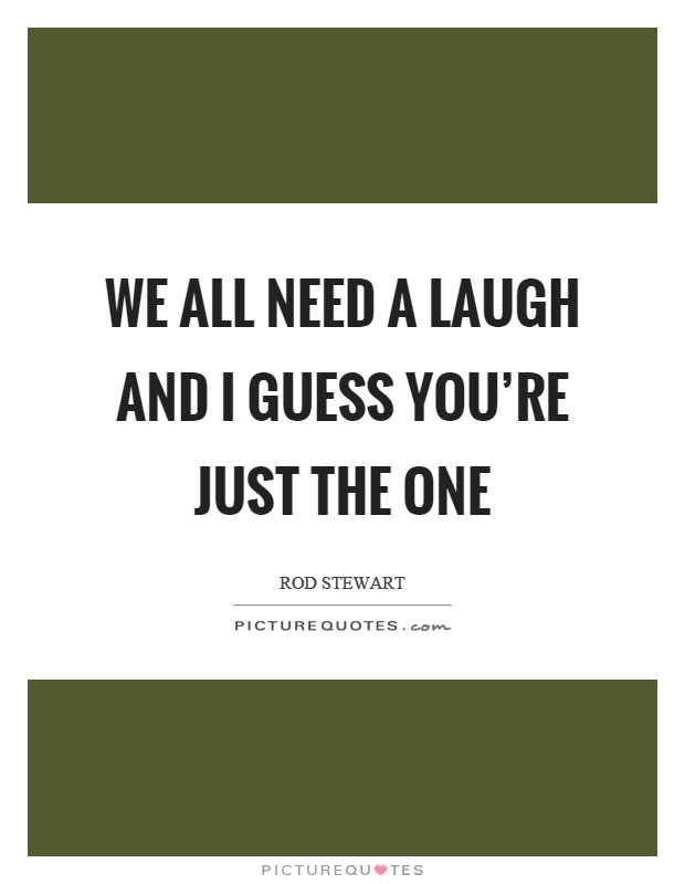 We all need a laugh and I guess you're just the one Picture Quote #1