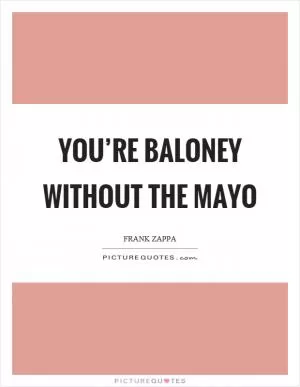 You’re baloney without the mayo Picture Quote #1