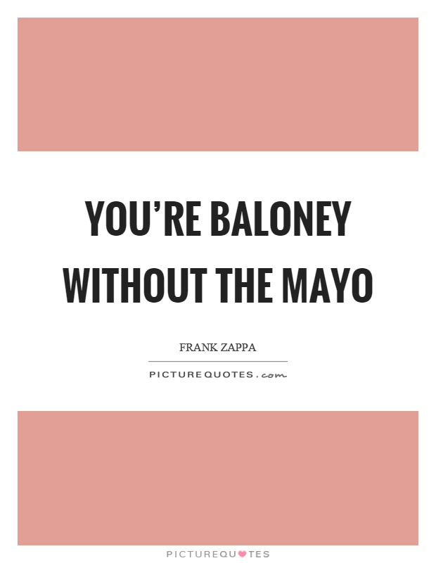 You're baloney without the mayo Picture Quote #1