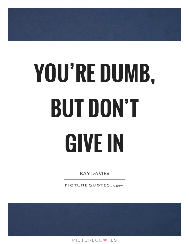 You're dumb, but don't give in Picture Quote #1