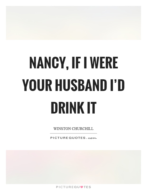 Nancy, if I were your husband I'd drink it Picture Quote #1