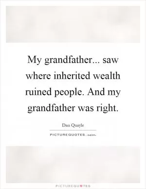 My grandfather... saw where inherited wealth ruined people. And my grandfather was right Picture Quote #1