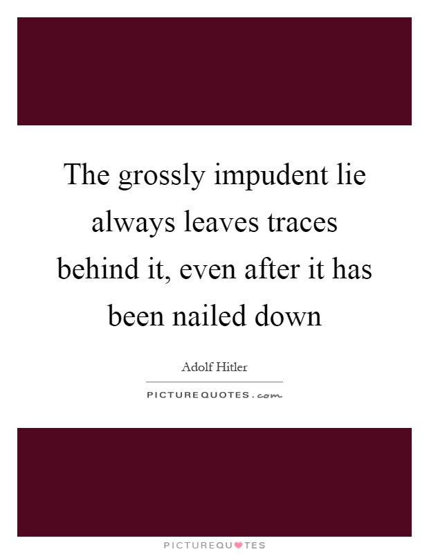 The grossly impudent lie always leaves traces behind it, even after it has been nailed down Picture Quote #1