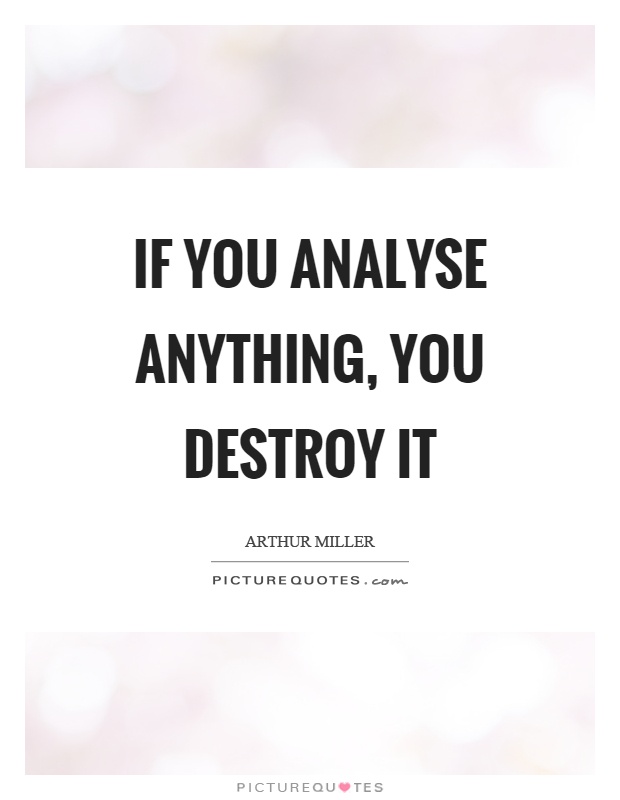 If you analyse anything, you destroy it Picture Quote #1