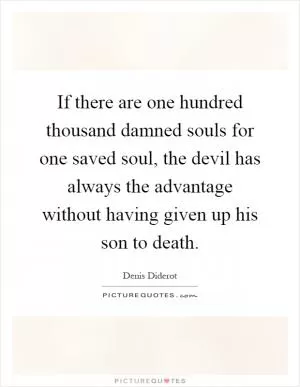 If there are one hundred thousand damned souls for one saved soul, the devil has always the advantage without having given up his son to death Picture Quote #1