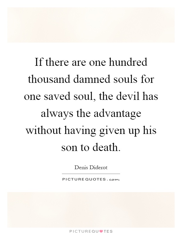 If there are one hundred thousand damned souls for one saved soul, the devil has always the advantage without having given up his son to death Picture Quote #1