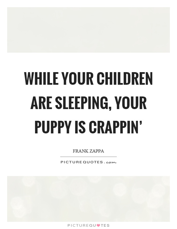 While your children are sleeping, your puppy is crappin' Picture Quote #1
