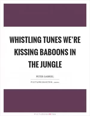 Whistling tunes we’re kissing baboons in the jungle Picture Quote #1