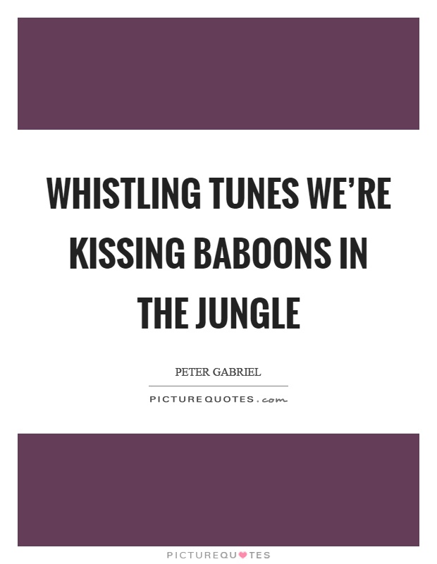 Whistling tunes we're kissing baboons in the jungle Picture Quote #1