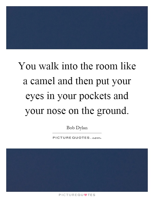 You walk into the room like a camel and then put your eyes in your pockets and your nose on the ground Picture Quote #1