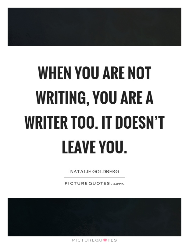 When you are not writing, you are a writer too. It doesn't leave you Picture Quote #1