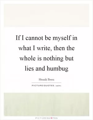 If I cannot be myself in what I write, then the whole is nothing but lies and humbug Picture Quote #1