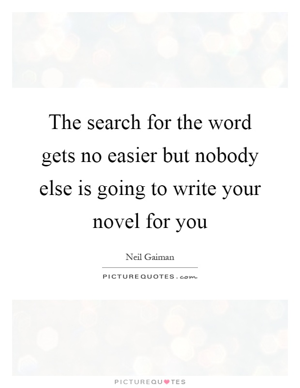 The search for the word gets no easier but nobody else is going to write your novel for you Picture Quote #1