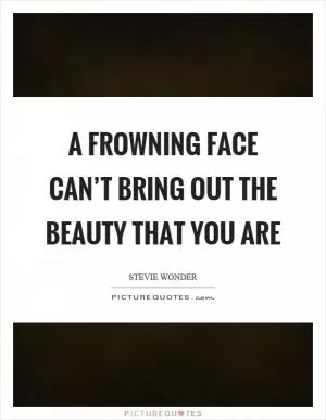 A frowning face can’t bring out the beauty that you are Picture Quote #1