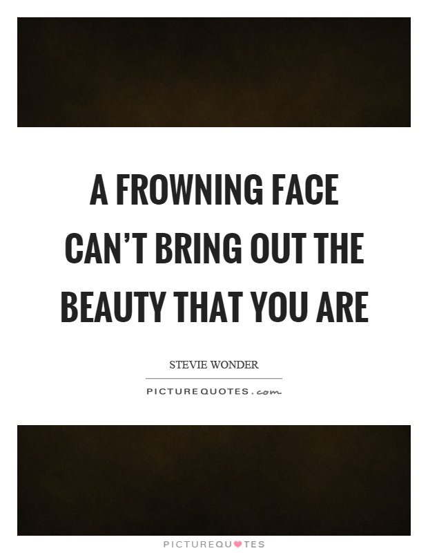 A frowning face can't bring out the beauty that you are Picture Quote #1