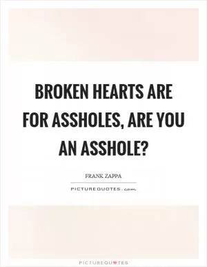 Broken hearts are for assholes, are you an asshole? Picture Quote #1