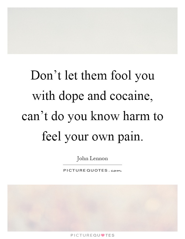 Don't let them fool you with dope and cocaine, can't do you know harm to feel your own pain Picture Quote #1