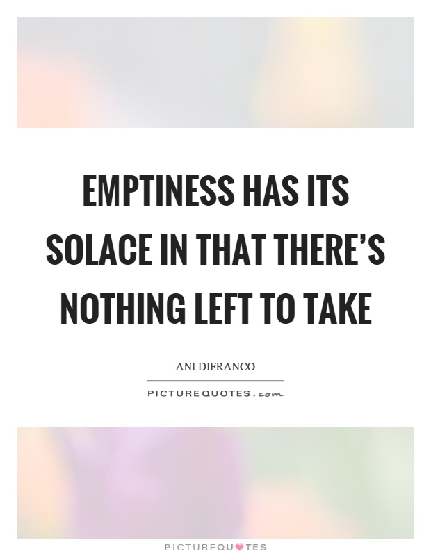 Emptiness has its solace in that there's nothing left to take Picture Quote #1