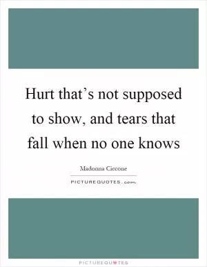 Hurt that’s not supposed to show, and tears that fall when no one knows Picture Quote #1