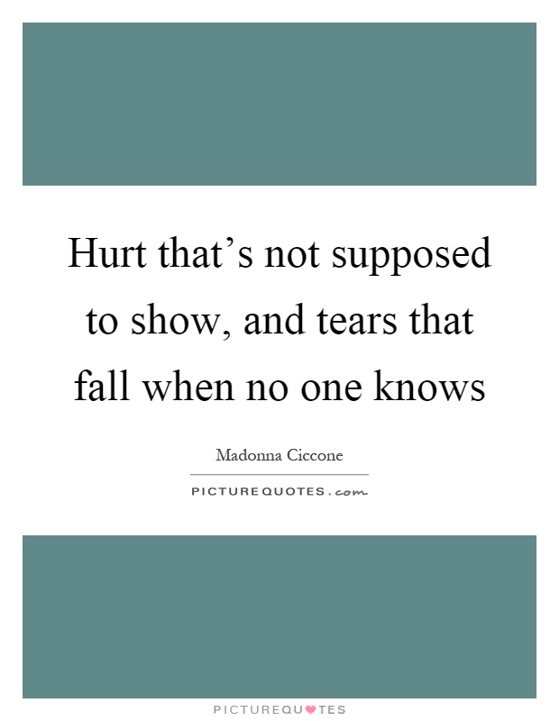 Hurt that's not supposed to show, and tears that fall when no one knows Picture Quote #1