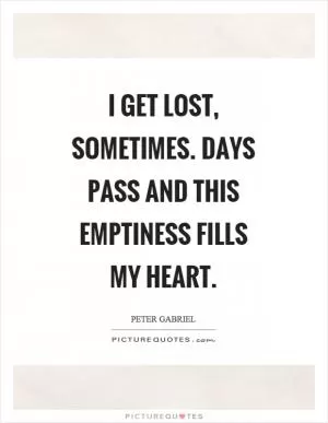 I get lost, sometimes. Days pass and this emptiness fills my heart Picture Quote #1