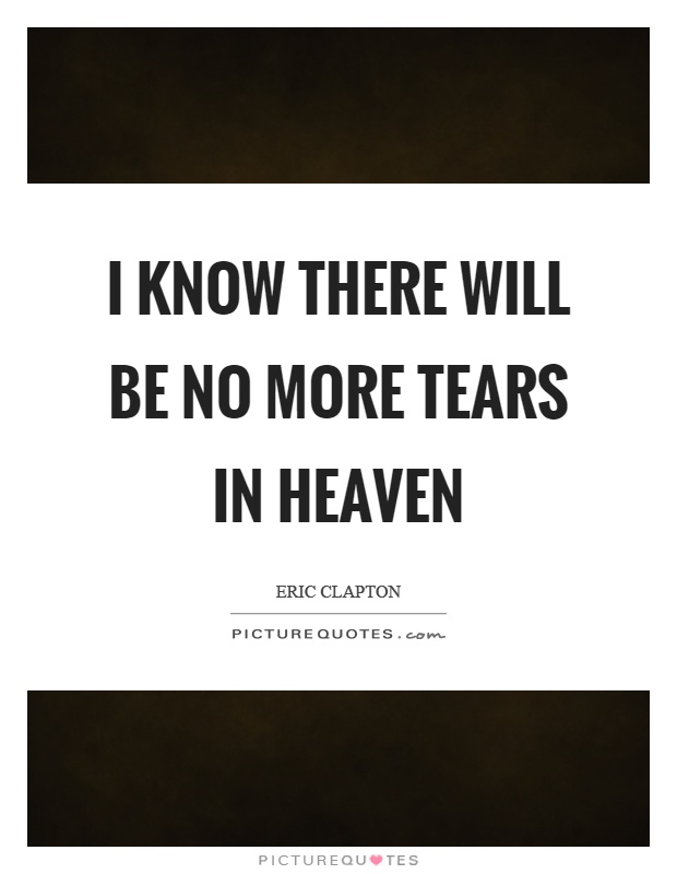 I know there will be no more tears in heaven Picture Quote #1