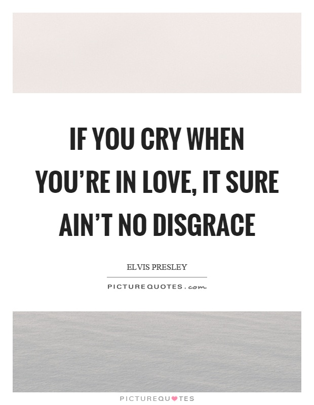 If you cry when you're in love, it sure ain't no disgrace Picture Quote #1