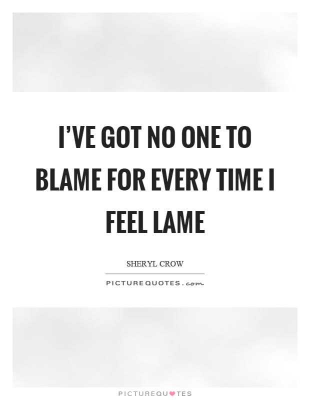 I've got no one to blame for every time I feel lame Picture Quote #1