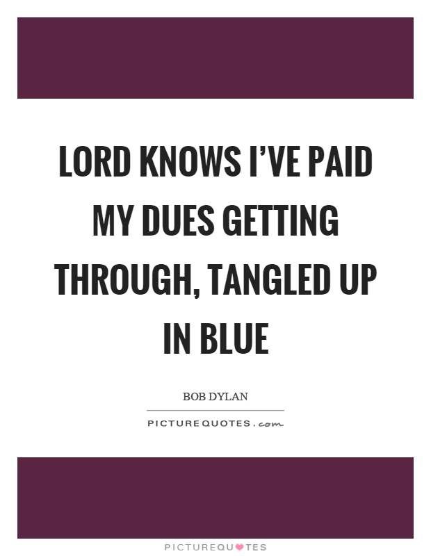 Lord knows I've paid my dues getting through, tangled up in blue Picture Quote #1
