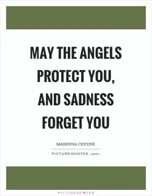 May the angels protect you, and sadness forget you Picture Quote #1