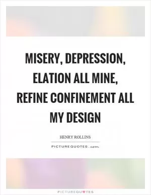 Misery, depression, elation all mine, refine confinement all my design Picture Quote #1