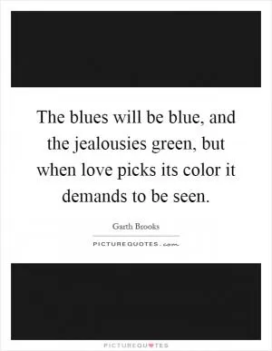 The blues will be blue, and the jealousies green, but when love picks its color it demands to be seen Picture Quote #1