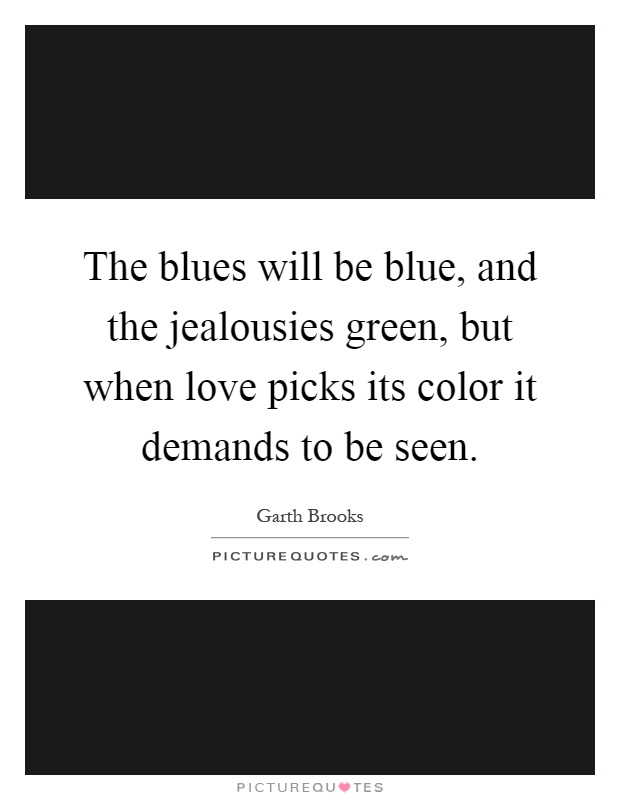 The blues will be blue, and the jealousies green, but when love picks its color it demands to be seen Picture Quote #1