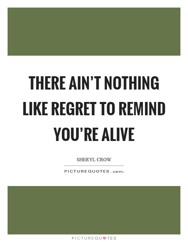 There ain't nothing like regret to remind you're alive Picture Quote #1