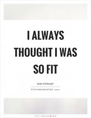 I always thought I was so fit Picture Quote #1