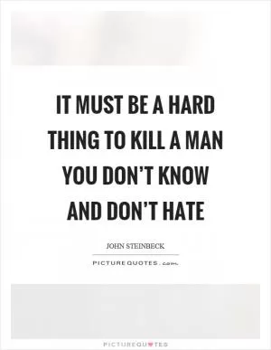 It must be a hard thing to kill a man you don’t know and don’t hate Picture Quote #1