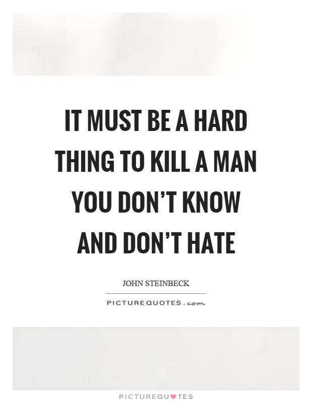 It must be a hard thing to kill a man you don't know and don't hate Picture Quote #1