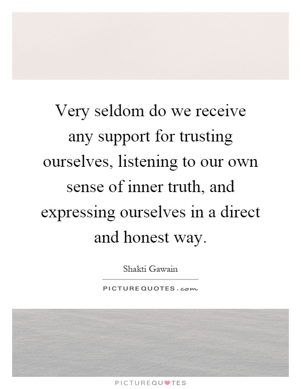 Very seldom do we receive any support for trusting ourselves, listening to our own sense of inner truth, and expressing ourselves in a direct and honest way Picture Quote #1