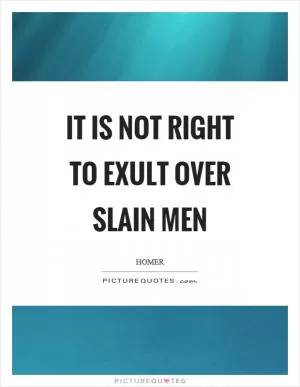 It is not right to exult over slain men Picture Quote #1