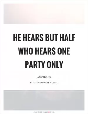 He hears but half who hears one party only Picture Quote #1