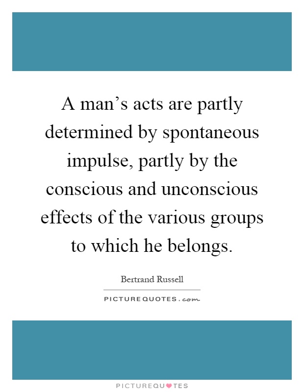 A man's acts are partly determined by spontaneous impulse, partly by the conscious and unconscious effects of the various groups to which he belongs Picture Quote #1