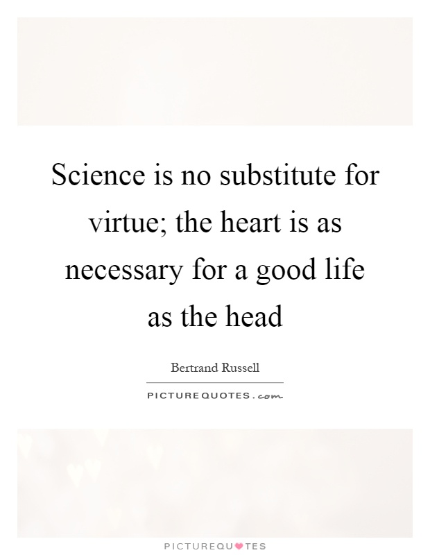 Science is no substitute for virtue; the heart is as necessary for a good life as the head Picture Quote #1