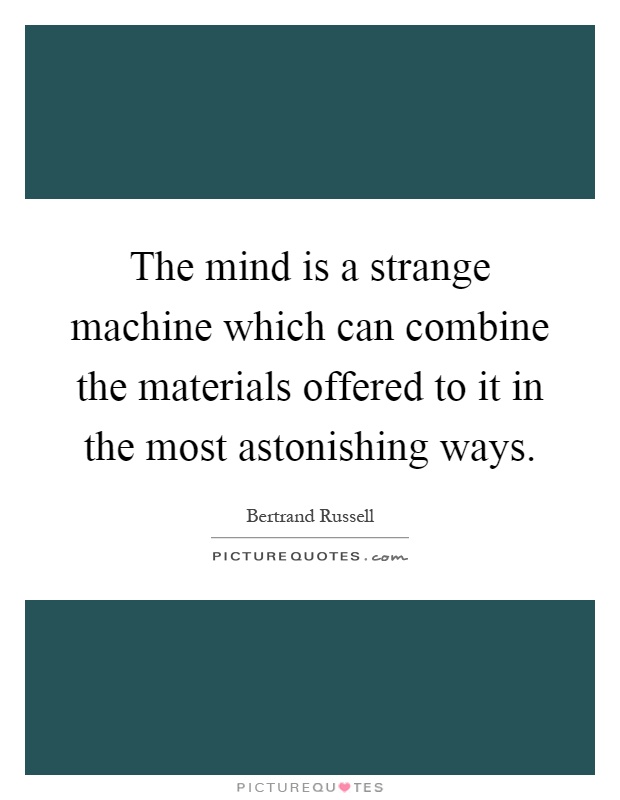 The mind is a strange machine which can combine the materials offered to it in the most astonishing ways Picture Quote #1