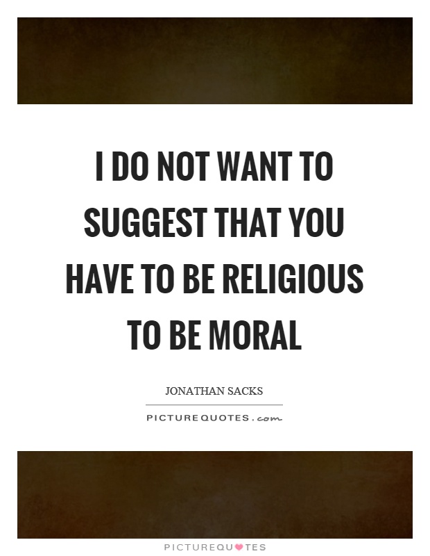 I do not want to suggest that you have to be religious to be moral Picture Quote #1