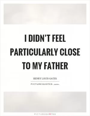 I didn’t feel particularly close to my father Picture Quote #1