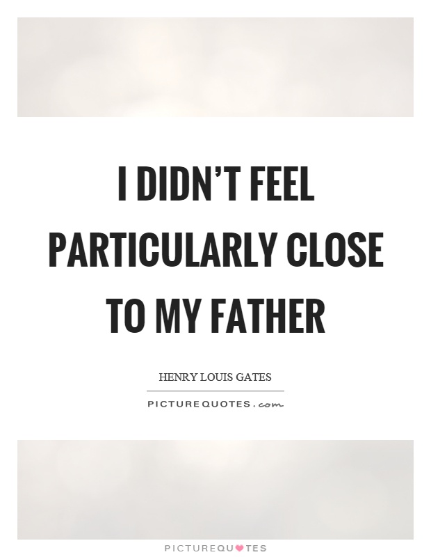 I didn't feel particularly close to my father Picture Quote #1