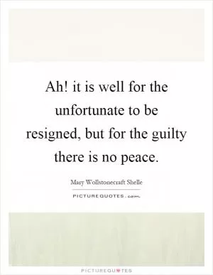 Ah! it is well for the unfortunate to be resigned, but for the guilty there is no peace Picture Quote #1
