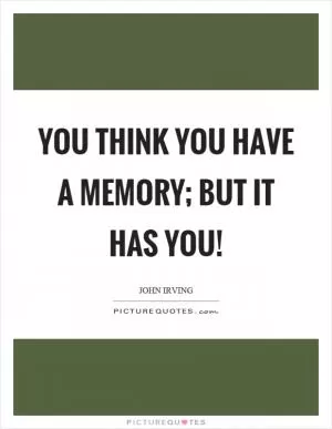 You think you have a memory; but it has you! Picture Quote #1