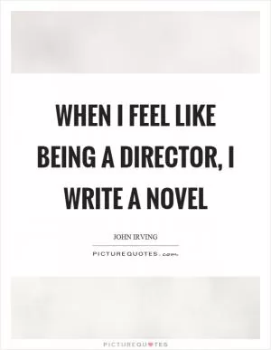 When I feel like being a director, I write a novel Picture Quote #1